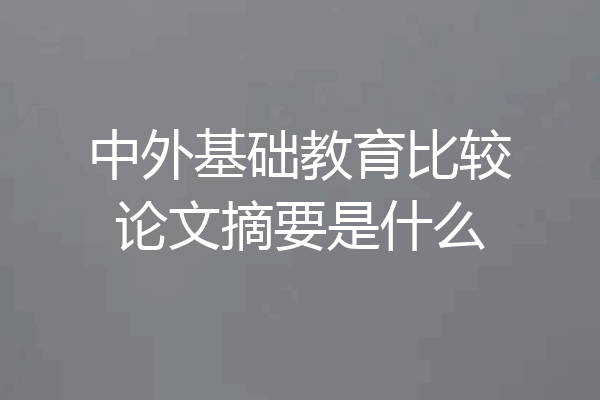 中外基础教育比较论文摘要是什么