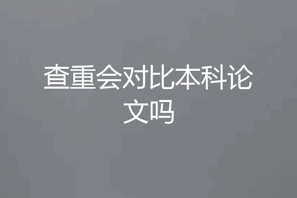 查重会对比本科论文吗