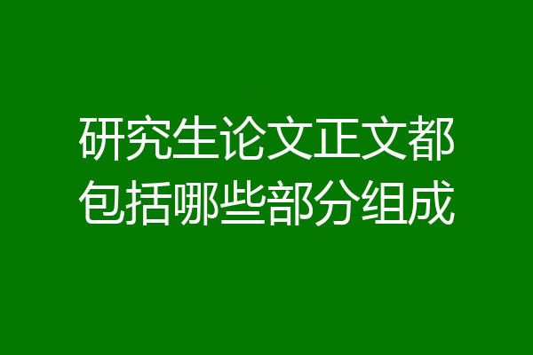 研究生论文正文都包括哪些部分组成