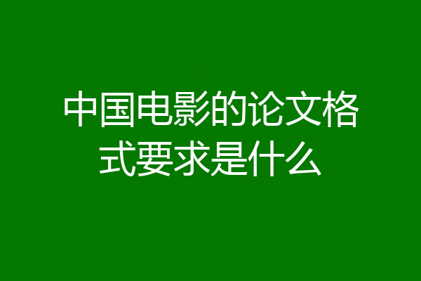 中国电影的论文格式要求是什么