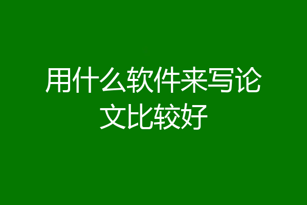 用什么软件来写论文比较好