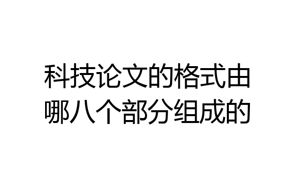 科技论文的格式由哪八个部分组成的