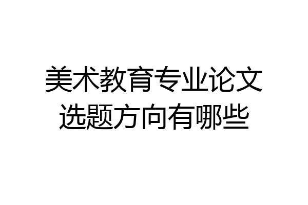 美术教育专业论文选题方向有哪些