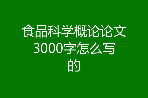 食品科学概论论文3000字怎么写的