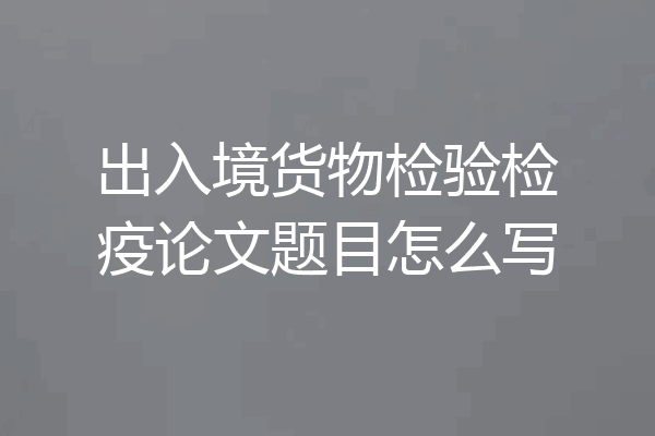 出入境货物检验检疫论文题目怎么写