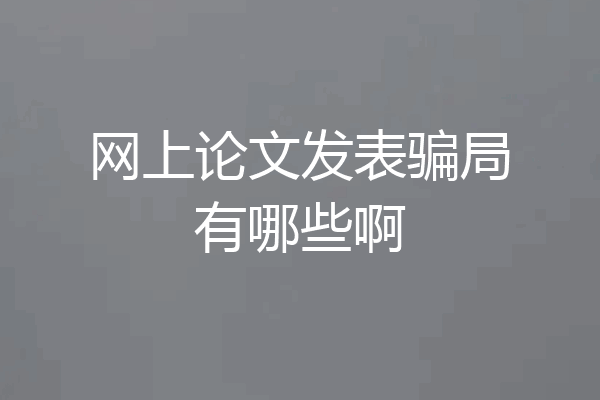 网上论文发表骗局有哪些啊