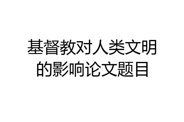 基督教对人类文明的影响论文题目
