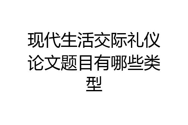 现代生活交际礼仪论文题目有哪些类型