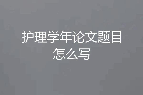 护理学年论文题目怎么写