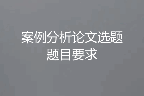 案例分析论文选题题目要求