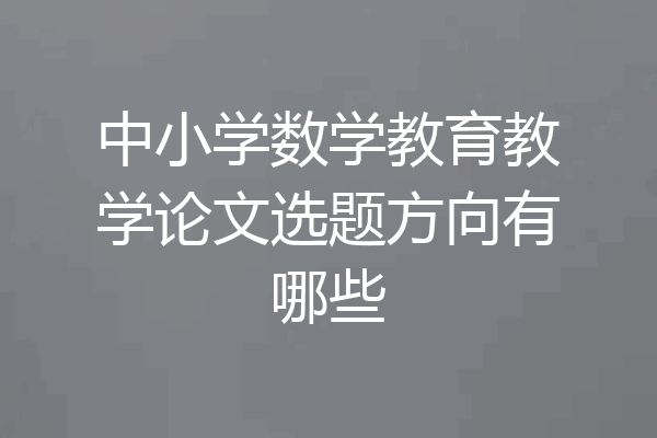中小学数学教育教学论文选题方向有哪些
