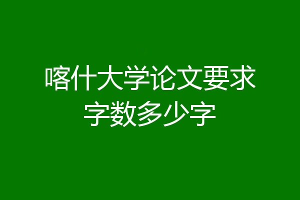 喀什大学论文要求字数多少字