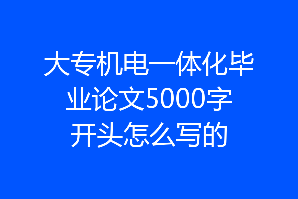 大专机电一体化毕业论文5000字开头怎么写的