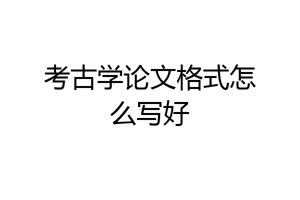 考古学论文格式怎么写好