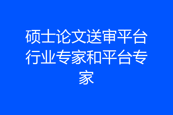 硕士论文送审平台行业专家和平台专家