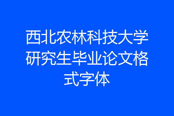 西北农林科技大学研究生毕业论文格式字体