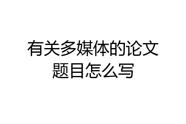 有关多媒体的论文题目怎么写