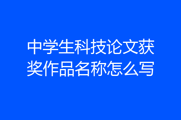 中学生科技论文获奖作品名称怎么写