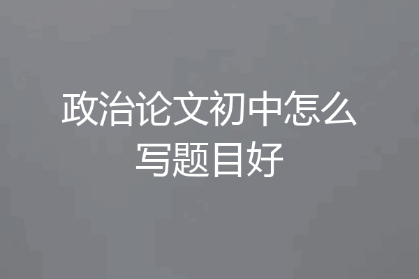 政治论文初中怎么写题目好