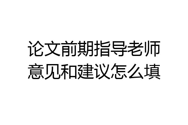 论文前期指导老师意见和建议怎么填