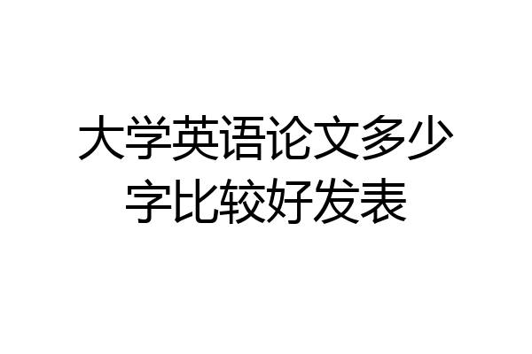 大学英语论文多少字比较好发表