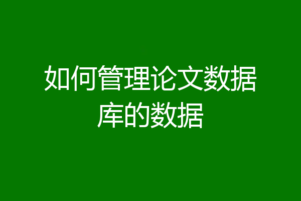 如何管理论文数据库的数据