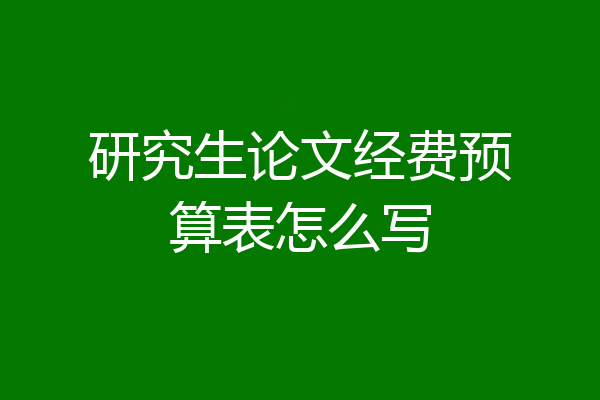 研究生论文经费预算表怎么写