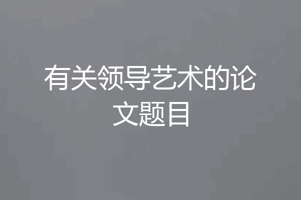 有关领导艺术的论文题目