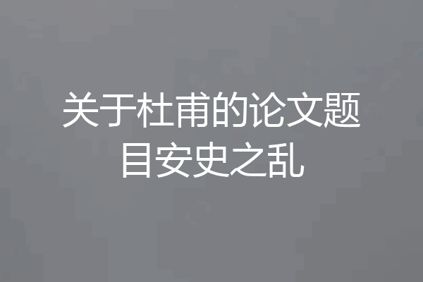 关于杜甫的论文题目安史之乱