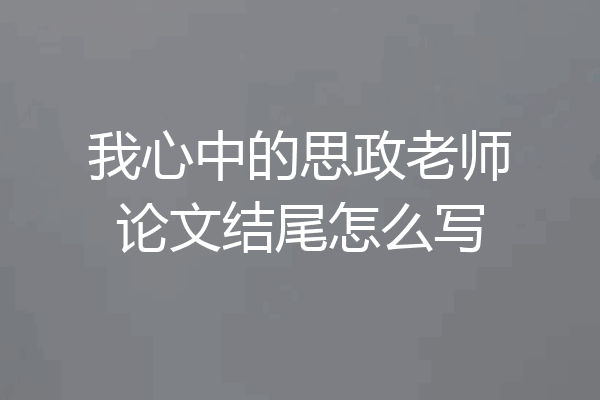 我心中的思政老师论文结尾怎么写
