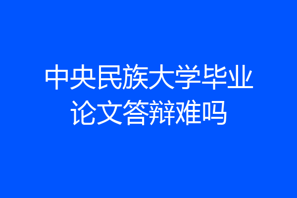 中央民族大学毕业论文答辩难吗