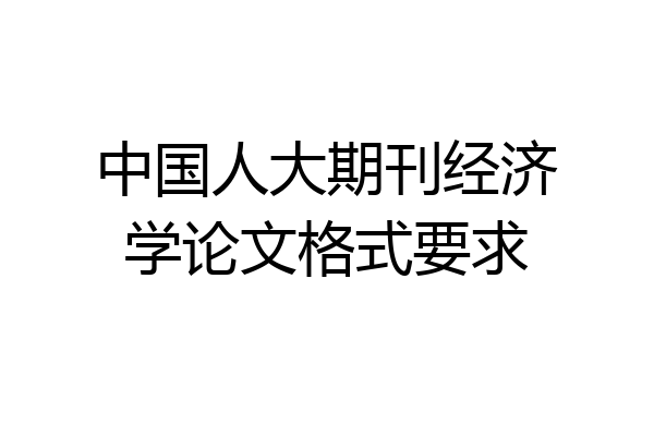中国人大期刊经济学论文格式要求