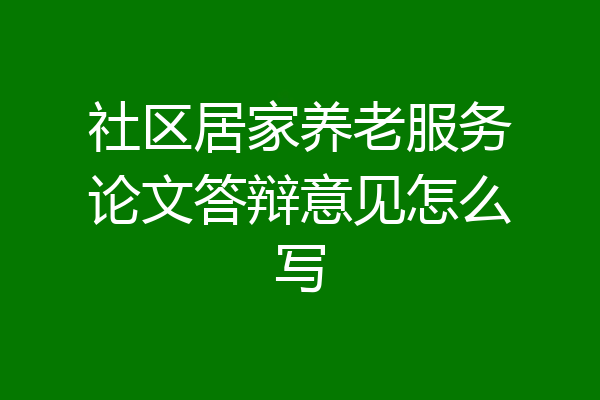 社区居家养老服务论文答辩意见怎么写