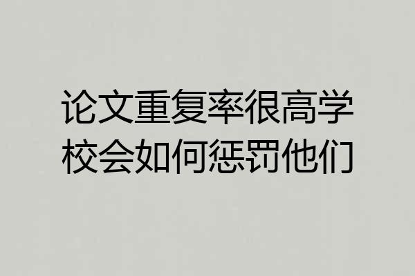 论文重复率很高学校会如何惩罚他们