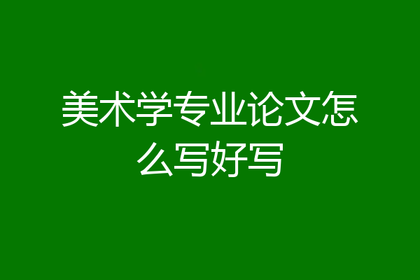 美术学专业论文怎么写好写