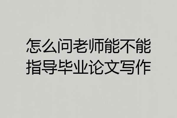 怎么问老师能不能指导毕业论文写作