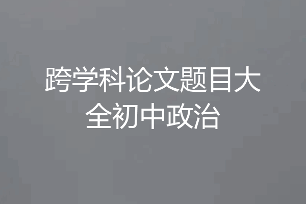 跨学科论文题目大全初中政治
