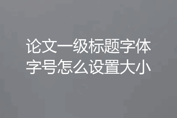 论文一级标题字体字号怎么设置大小