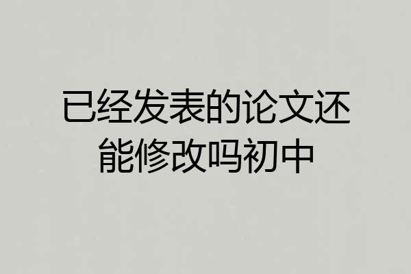 已经发表的论文还能修改吗初中