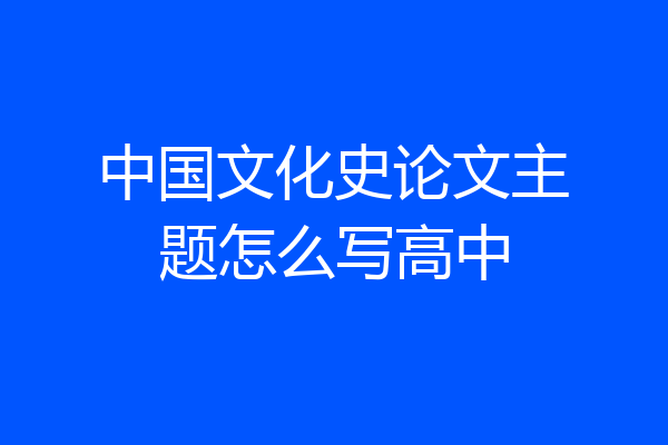 中国文化史论文主题怎么写高中
