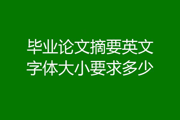毕业论文摘要英文字体大小要求多少