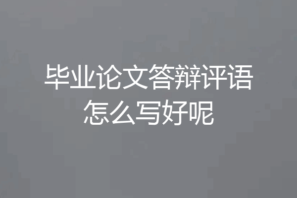 毕业论文答辩评语怎么写好呢