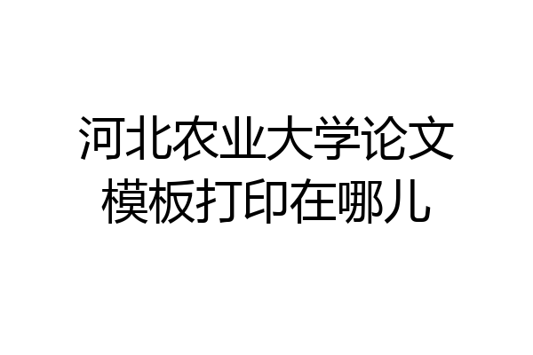 河北农业大学论文模板打印在哪儿