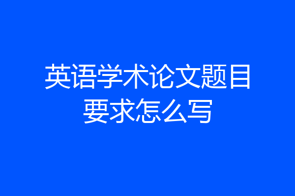英语学术论文题目要求怎么写