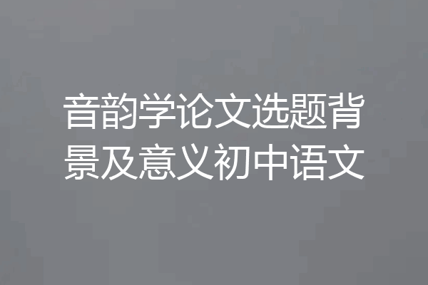 音韵学论文选题背景及意义初中语文