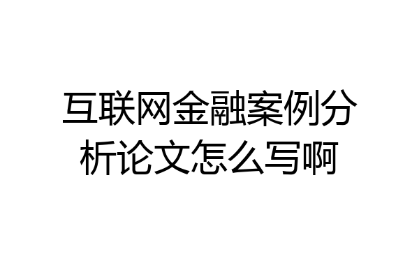 互联网金融案例分析论文怎么写啊