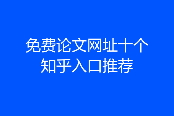 免费论文网址十个知乎入口推荐