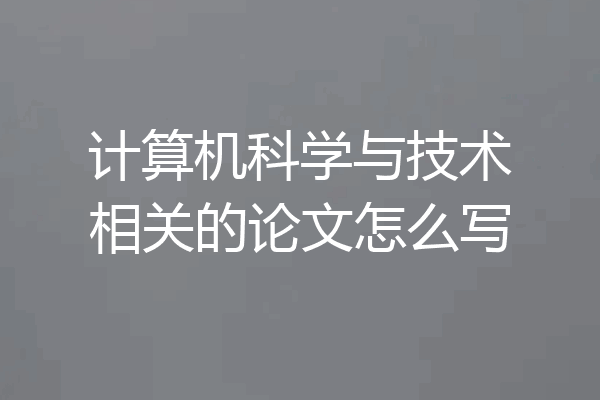 计算机科学与技术相关的论文怎么写