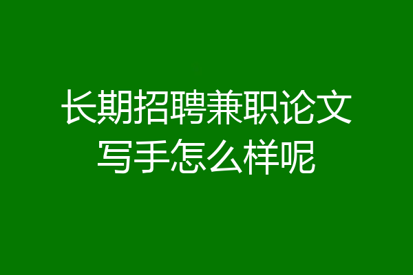 长期招聘兼职论文写手怎么样呢