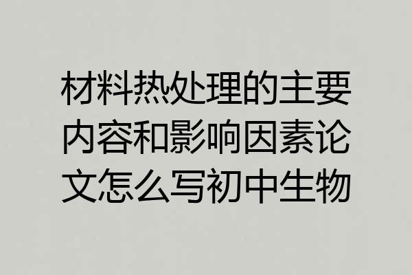 材料热处理的主要内容和影响因素论文怎么写初中生物